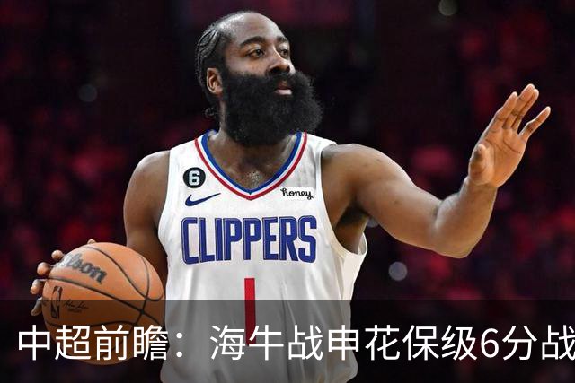 中超前瞻：海牛战申花保级6分战 辽宁德比成卡位大战